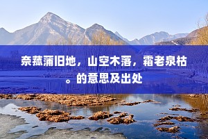 奈菰蒲旧地，山空木落，霜老泉枯。的意思及出处