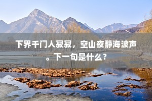 下界千门人寂寂，空山夜静海波声。下一句是什么？