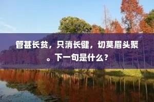 管甚长贫，只消长健，切莫眉头聚。下一句是什么？