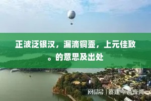 正波泛银汉，漏滴铜壶，上元佳致。的意思及出处