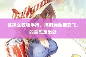 试抹么弦妆半掩，满斟绿醑袖交飞。的意思及出处
