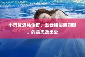 小醉耳边私语好，五云楼阁羡刘郎。的意思及出处