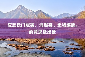 应念长门赋罢，消渴甚、无物堪酬。的意思及出处