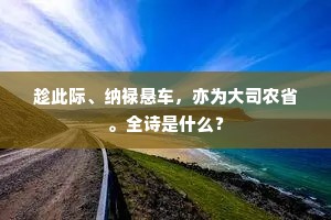 趁此际、纳禄悬车，亦为大司农省。全诗是什么？