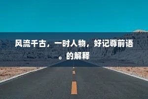 风流千古，一时人物，好记尊前语。的解释