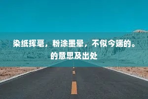 染纸挥毫，粉涂墨晕，不似今端的。的意思及出处