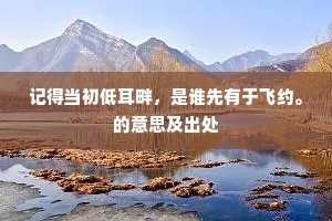 记得当初低耳畔，是谁先有于飞约。的意思及出处