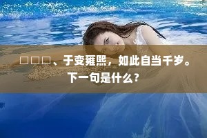 □□□、于变雍熙，如此自当千岁。下一句是什么？