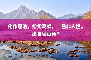 化作瑶池，纷纷戏蝶，一色非人世。出自哪首诗？