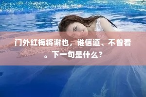 门外红梅将谢也,谁信道、不曾看。下一句是什么? 门外红梅将谢也,谁信道、不曾看。下一句是什么?