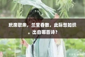 玳席歌余，兰堂香散，此际愁如织。出自哪首诗？