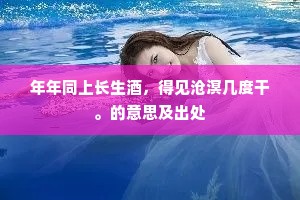 年年同上长生酒，得见沧溟几度干。的意思及出处