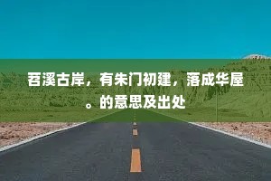 苕溪古岸，有朱门初建，落成华屋。的意思及出处