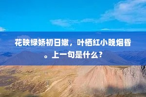花映绿娇初日嫩，叶栖红小晚烟昏。上一句是什么？