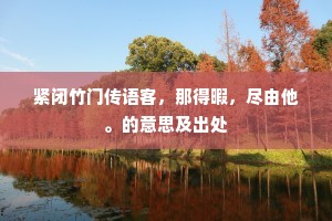 紧闭竹门传语客，那得暇，尽由他。的意思及出处