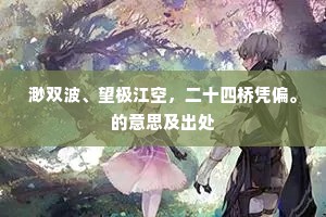 渺双波、望极江空，二十四桥凭偏。的意思及出处