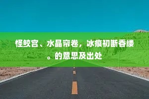 怪鲛宫、水晶帘卷，冰痕初断香缕。的意思及出处