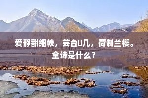 爱静翻缃帙，芸台棐几，荷制兰樱。全诗是什么？