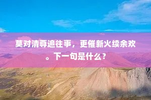 莫对清尊追往事，更催新火续余欢。下一句是什么？