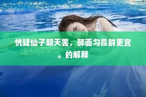 恍疑仙子朝天罢，醉面匀霞韵更宜。的解释
