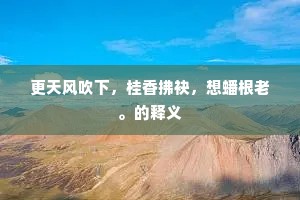 更天风吹下，桂香拂袂，想蟠根老。的释义
