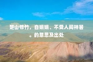 楚山修竹，自娟娟、不受人间袢暑。的意思及出处