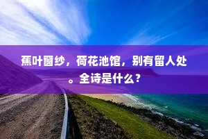 蕉叶窗纱，荷花池馆，别有留人处。全诗是什么？