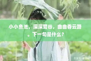 小小鱼池，深深莺谷，曲曲香云路。下一句是什么？