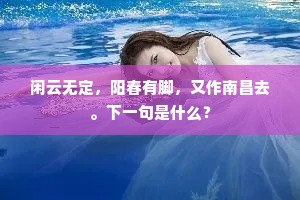 闲云无定，阳春有脚，又作南昌去。下一句是什么？