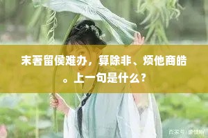 末著留侯难办，算除非、烦他商皓。上一句是什么？