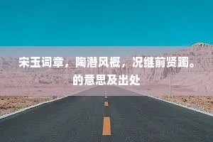 宋玉词章，陶潜风概，况继前贤躅。的意思及出处