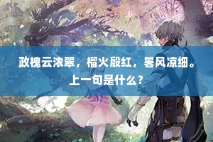 政槐云浓翠，榴火殷红，暑风凉细。上一句是什么？