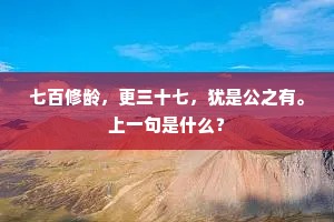 七百修龄，更三十七，犹是公之有。上一句是什么？