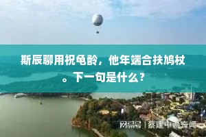 斯辰聊用祝龟龄，他年端合扶鸠杖。下一句是什么？