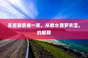 弄蕊攀条春一笑，从教水溅罗衣湿。的解释