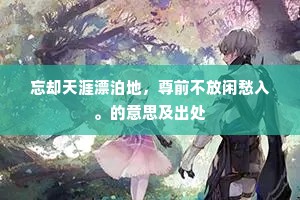 忘却天涯漂泊地，尊前不放闲愁入。的意思及出处
