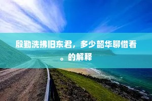 殷勤洗拂旧东君，多少韶华聊借看。的解释