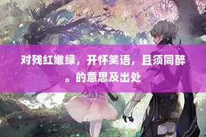 对残红嫩绿，开怀笑语，且须同醉。的意思及出处