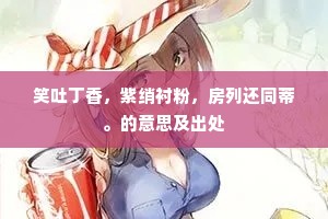 笑吐丁香，紫绡衬粉，房列还同蒂。的意思及出处