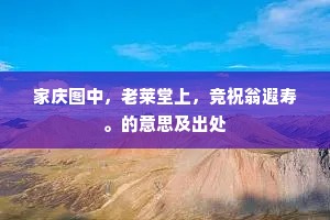 家庆图中，老莱堂上，竞祝翁遐寿。的意思及出处