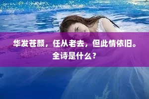 华发苍颜，任从老去，但此情依旧。全诗是什么？