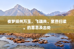 夜梦扬州万玉，飞魂共、紫燕归梁。的意思及出处
