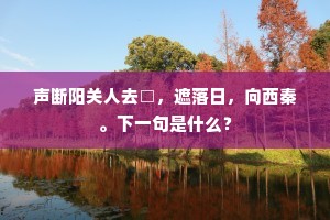 声断阳关人去□，遮落日，向西秦。下一句是什么？