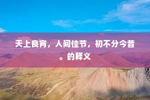 天上良宵，人间佳节，初不分今昔。的释义