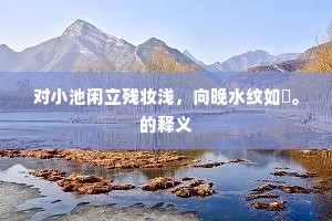 对小池闲立残妆浅，向晚水纹如縠。的释义