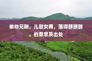 弟劝兄酬，儿歌女舞，落得醺醺醉。的意思及出处
