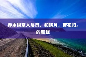 春重锦堂人尽醉，和晓月，带花归。的解释