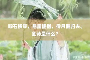 响石横琴，悬崖拥槛，待月慵归去。全诗是什么？
