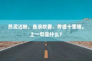 燕泥沾粉，鱼浪吹香，芳堤十里晴。上一句是什么？