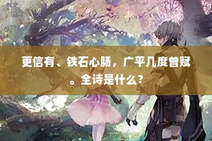 更信有、铁石心肠，广平几度曾赋。全诗是什么？